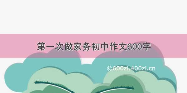 第一次做家务初中作文600字