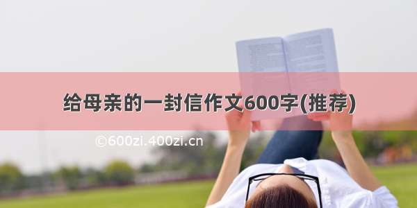 给母亲的一封信作文600字(推荐)