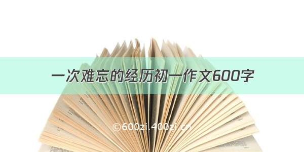 一次难忘的经历初一作文600字