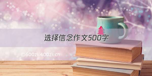 选择信念作文500字