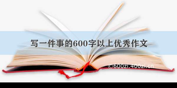 写一件事的600字以上优秀作文