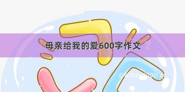 母亲给我的爱600字作文