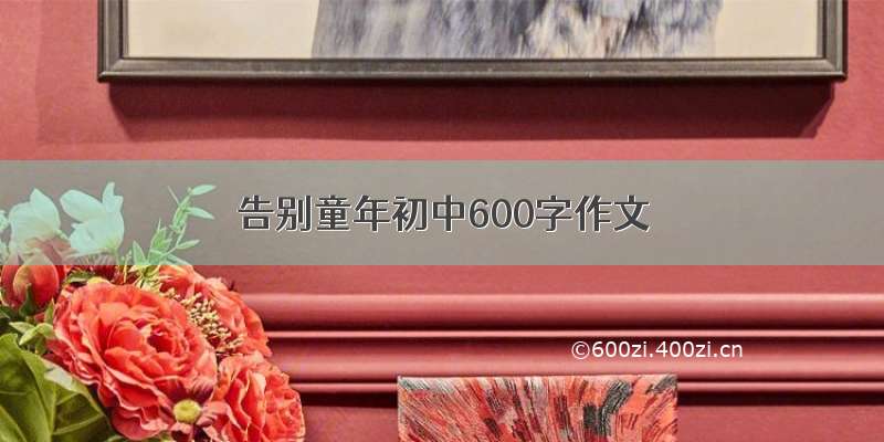 告别童年初中600字作文