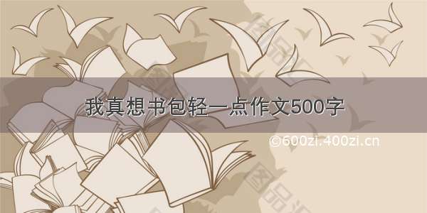 我真想书包轻一点作文500字