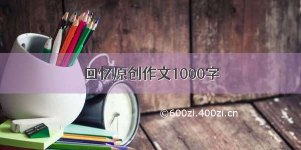 回忆原创作文1000字