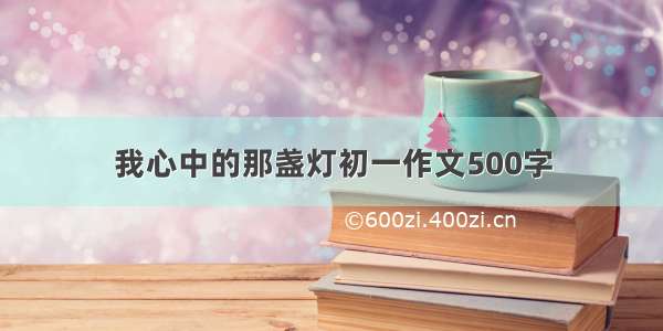 我心中的那盏灯初一作文500字