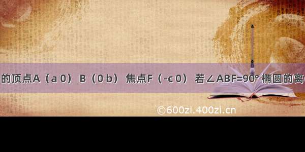 椭圆（a＞b＞0）的顶点A（a 0） B（0 b） 焦点F（-c 0） 若∠ABF=90° 椭圆的离心率等于A.B.C.D.