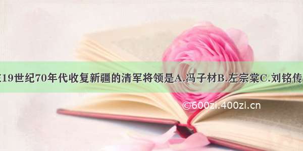 单选题在19世纪70年代收复新疆的清军将领是A.冯子材B.左宗棠C.刘铭传D.曾纪泽