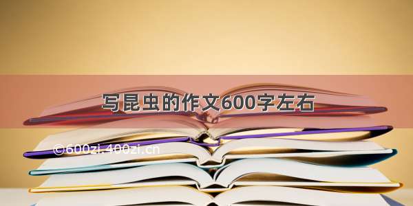 写昆虫的作文600字左右