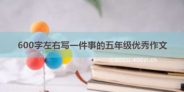 600字左右写一件事的五年级优秀作文