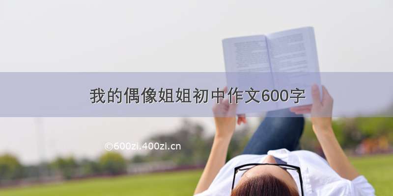 我的偶像姐姐初中作文600字