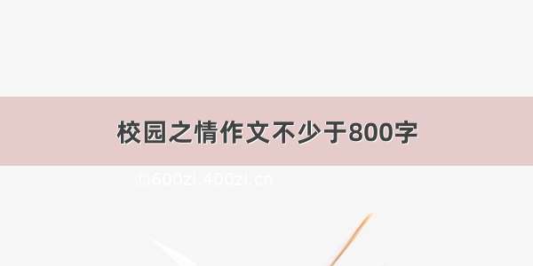 校园之情作文不少于800字