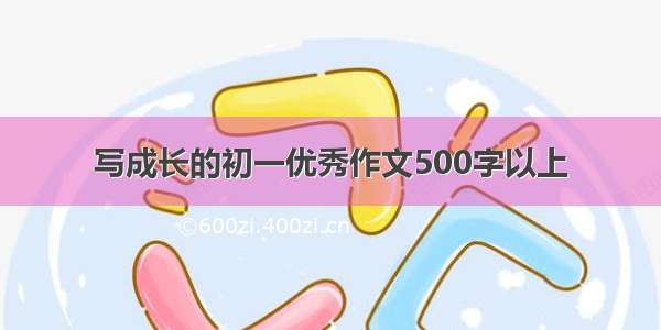 写成长的初一优秀作文500字以上