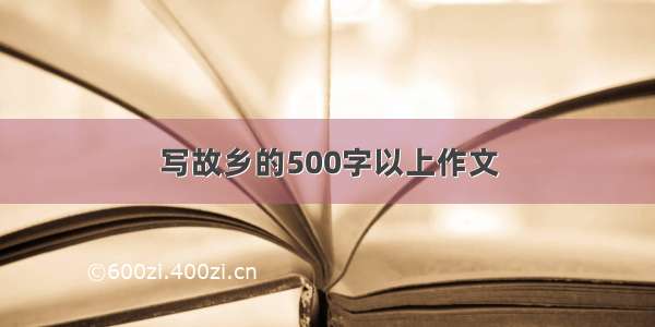 写故乡的500字以上作文