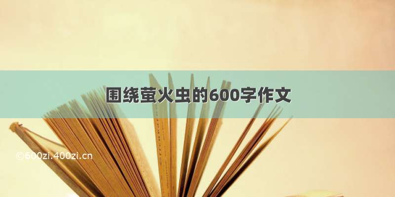 围绕萤火虫的600字作文