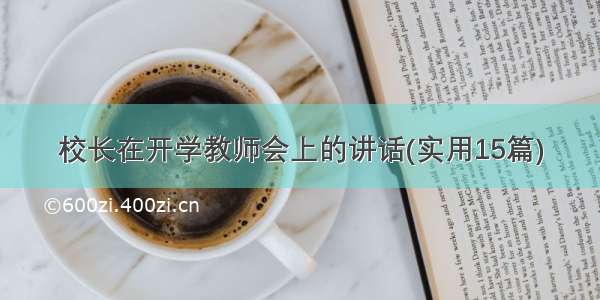 校长在开学教师会上的讲话(实用15篇)