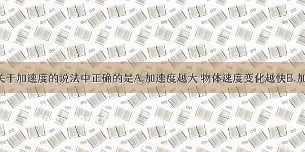 单选题下列关于加速度的说法中正确的是A.加速度越大 物体速度变化越快B.加速度越大 物