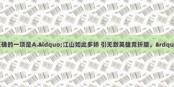 单选题对下列诗句理解不正确的一项是A.“江山如此多娇 引无数英雄竞折腰。”——承前