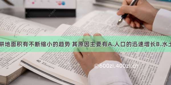 单选题世界耕地面积有不断缩小的趋势 其原因主要有A.人口的迅速增长B.水土流失C.农业