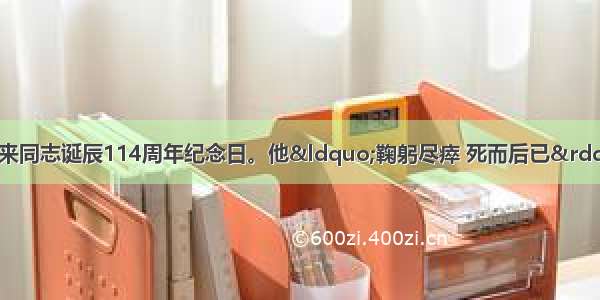 3月5日是周恩来同志诞辰114周年纪念日。他&ldquo;鞠躬尽瘁 死而后已&rdquo; 勤俭奉公 