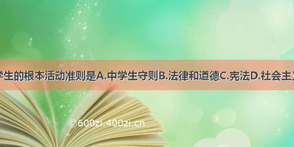 我们中学生的根本活动准则是A.中学生守则B.法律和道德C.宪法D.社会主义荣辱观