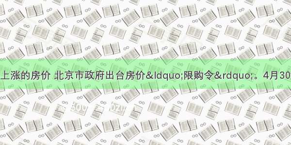 为了抑制过快上涨的房价 北京市政府出台房价“限购令”。4月30日 北京市出台