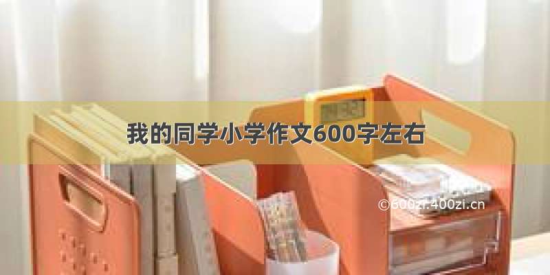 我的同学小学作文600字左右