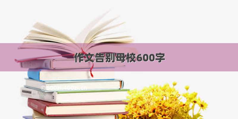 作文告别母校600字