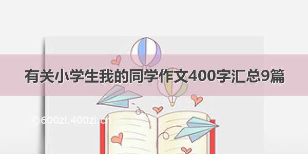 有关小学生我的同学作文400字汇总9篇