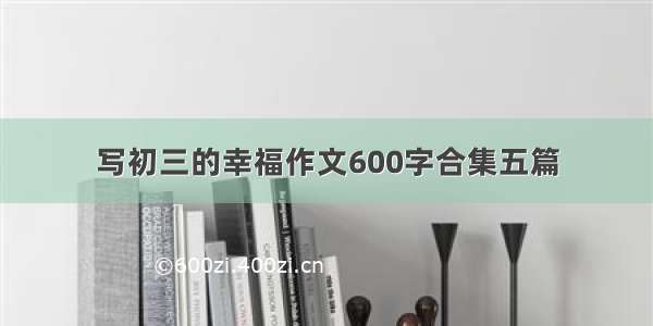 写初三的幸福作文600字合集五篇