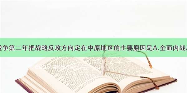 单选题解放战争第二年把战略反攻方向定在中原地区的主要原因是A.全面内战从此处打响B.