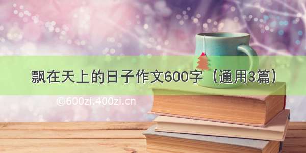 飘在天上的日子作文600字（通用3篇）