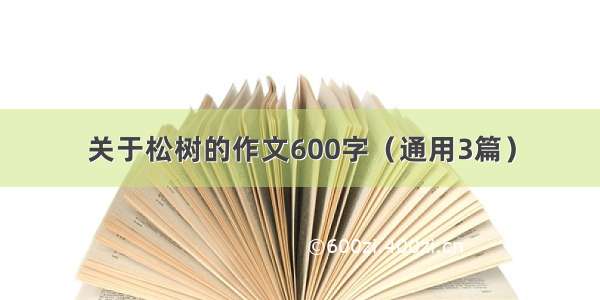 关于松树的作文600字（通用3篇）