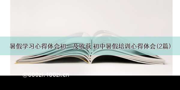 暑假学习心得体会初一及收获 初中暑假培训心得体会(2篇)