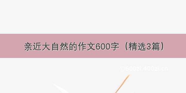 亲近大自然的作文600字（精选3篇）