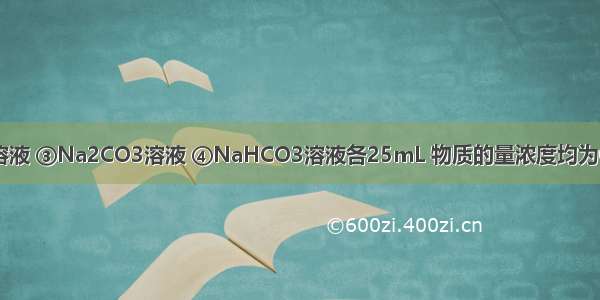 有①氨水 ②NH4Cl溶液 ③Na2CO3溶液 ④NaHCO3溶液各25mL 物质的量浓度均为0.1mol&middot;L-