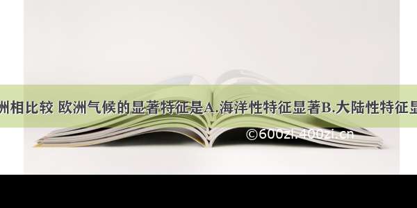 单选题与亚洲相比较 欧洲气候的显著特征是A.海洋性特征显著B.大陆性特征显著C.气温差