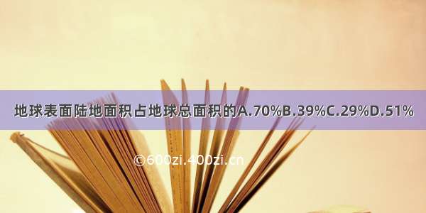 地球表面陆地面积占地球总面积的A.70%B.39%C.29%D.51%