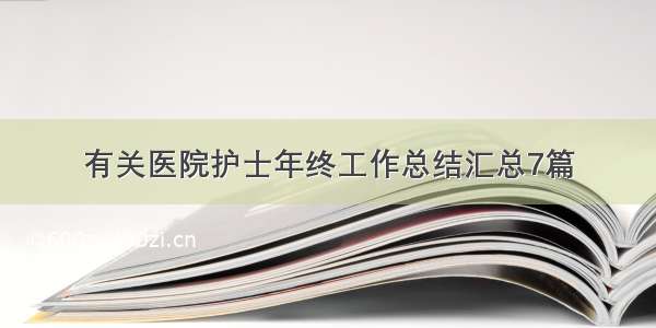 有关医院护士年终工作总结汇总7篇