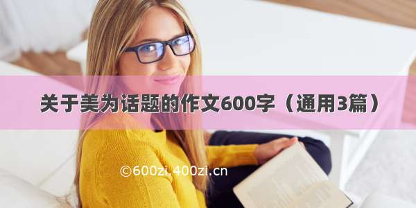 关于美为话题的作文600字（通用3篇）