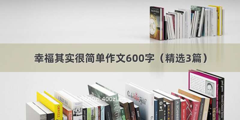 幸福其实很简单作文600字（精选3篇）