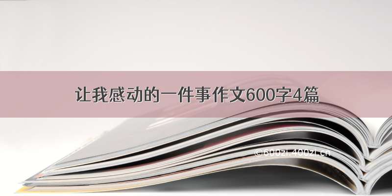 让我感动的一件事作文600字4篇