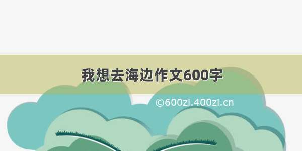 我想去海边作文600字