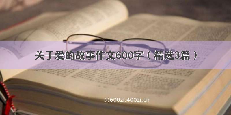 关于爱的故事作文600字（精选3篇）