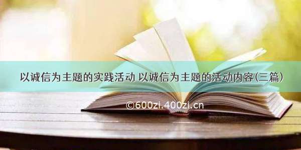 以诚信为主题的实践活动 以诚信为主题的活动内容(三篇)