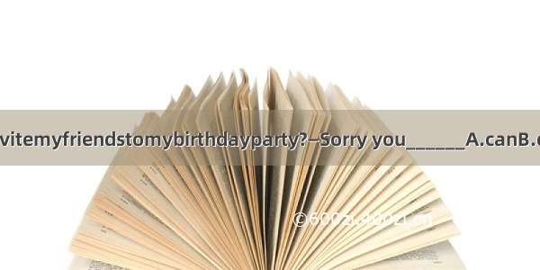 —CouldIinvitemyfriendstomybirthdayparty?—Sorry you______A.canB.can’tC.cou