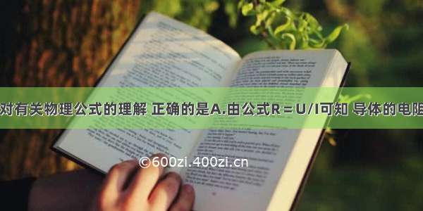 单选题下列对有关物理公式的理解 正确的是A.由公式R＝U/I可知 导体的电阻由导体两端