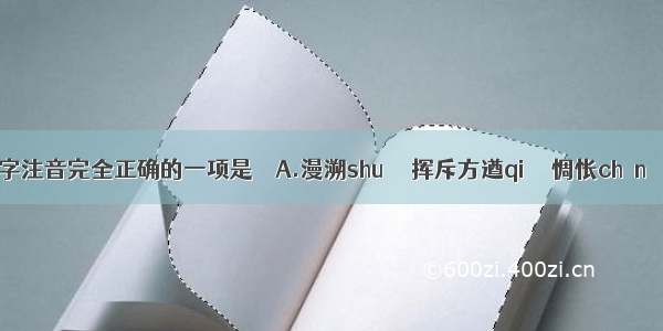 下列划线字注音完全正确的一项是　　A.漫溯shuò   挥斥方遒qiú   惆怅chànɡ &n