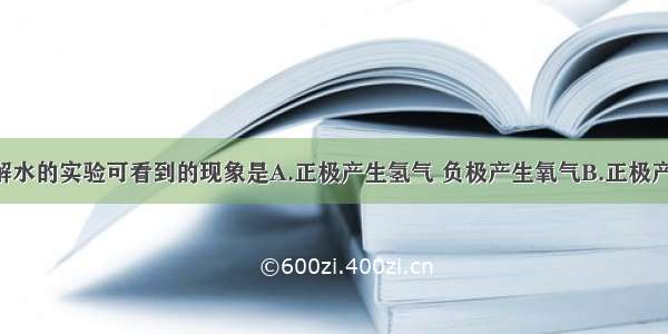 单选题从电解水的实验可看到的现象是A.正极产生氢气 负极产生氧气B.正极产生氧气 负极