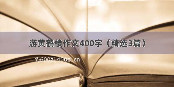 游黄鹤楼作文400字（精选3篇）